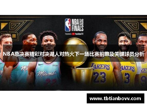 NBA总决赛精彩对决湖人对热火下一场比赛前瞻及关键球员分析